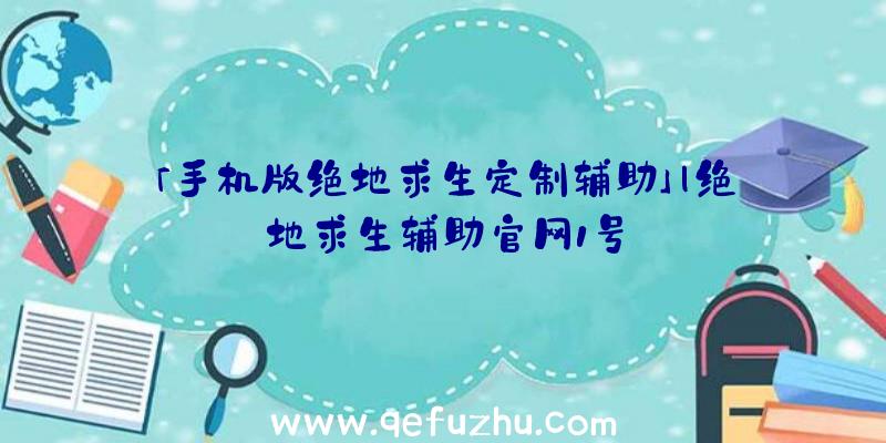 「手机版绝地求生定制辅助」|绝地求生辅助官网1号